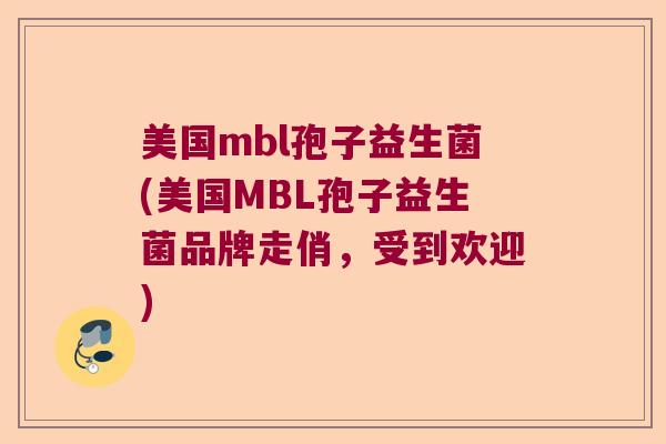 美国mbl孢子益生菌(美国MBL孢子益生菌品牌走俏,受到欢迎) 美国mbl孢子益生菌(美国MBL孢子益生菌品牌走俏,受到欢迎)