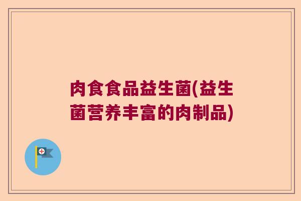 肉食食品益生菌(益生菌营养丰富的肉制品)