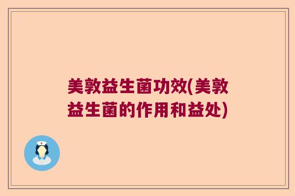 美敦益生菌功效(美敦益生菌的作用和益处) 美敦益生菌功效(美敦益生菌的作用和益处)