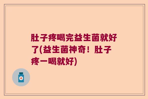 肚子疼喝完益生菌就好了(益生菌神奇!肚子疼一喝就好) 肚子疼喝完益生菌就好了(益生菌神奇!肚子疼一喝就好)