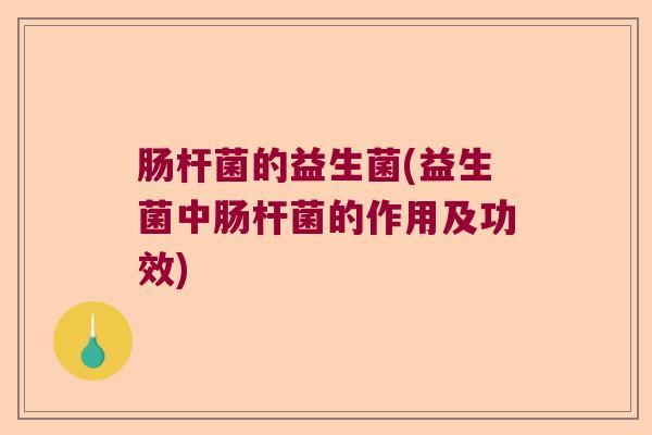 肠杆菌的益生菌(益生菌中肠杆菌的作用及功效)
