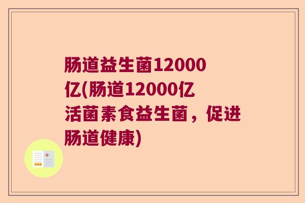 肠道益生菌12000亿(肠道12000亿活菌素食益生菌,促进肠道健康) 肠道益生菌12000亿(肠道12000亿活菌素食益生菌,促进肠道健康)