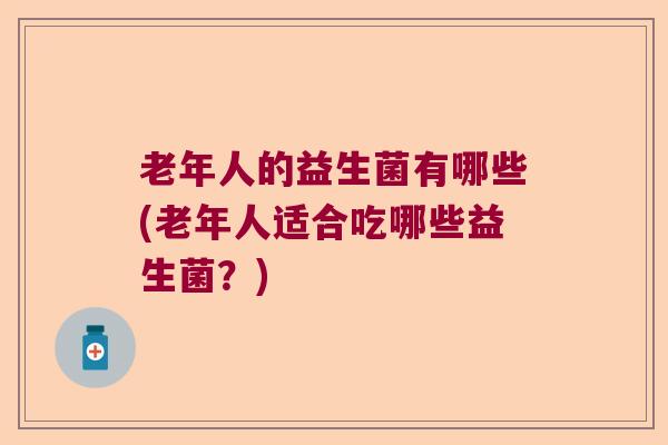 老年人的益生菌有哪些(老年人适合吃哪些益生菌？)