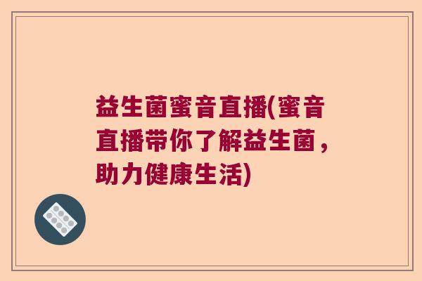 益生菌蜜音直播(蜜音直播带你了解益生菌，助力健康生活)