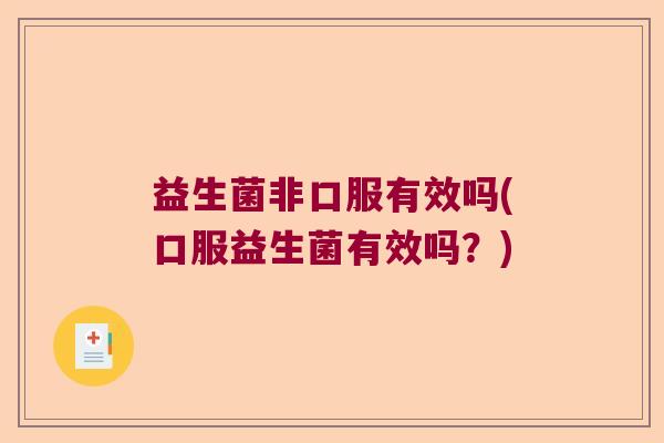 益生菌非口服有效吗(口服益生菌有效吗？)