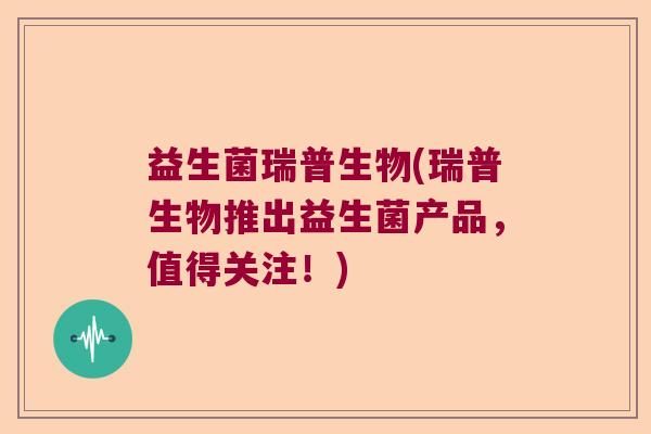益生菌瑞普生物(瑞普生物推出益生菌产品，值得关注！)