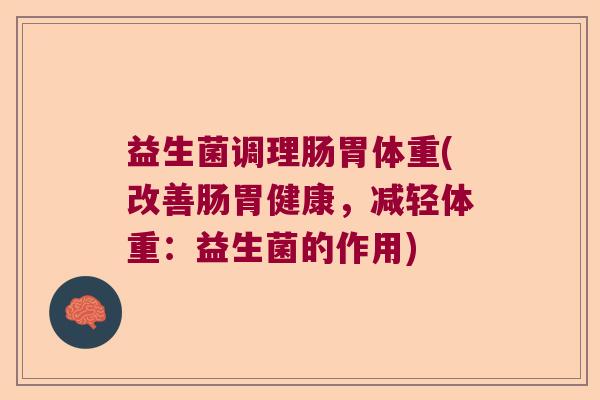 益生菌调理肠胃体重(改善肠胃健康,减轻体重:益生菌的作用) 益生菌调理肠胃体重(改善肠胃健康,减轻体重:益生菌的作用)