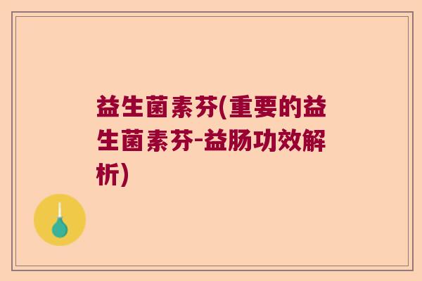 益生菌素芬(重要的益生菌素芬-益肠功效解析) 益生菌素芬(重要的益生菌素芬-益肠功效解析)