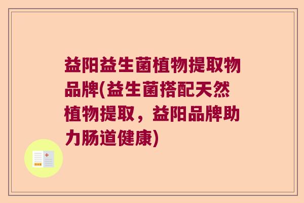 益阳益生菌植物提取物品牌(益生菌搭配天然植物提取,益阳品牌助力肠道健康) 益阳益生菌植物提取物品牌(益生菌搭配天然植物提取,益阳品牌助力肠道健康)
