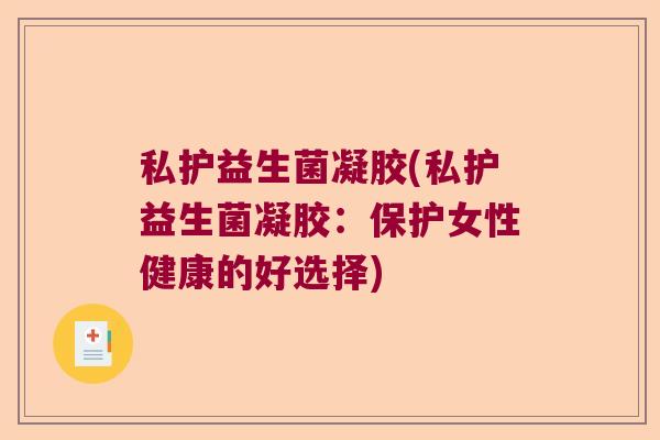 私护益生菌凝胶(私护益生菌凝胶:保护女性健康的好选择) 私护益生菌凝胶(私护益生菌凝胶:保护女性健康的好选择)