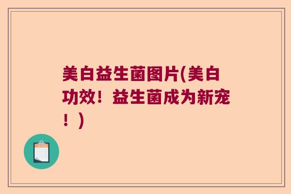 美白益生菌图片(美白功效!益生菌成为新宠!) 美白益生菌图片(美白功效!益生菌成为新宠!)