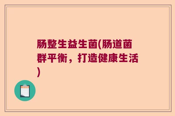 肠整生益生菌(肠道菌群平衡，打造健康生活)