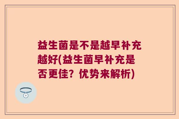 益生菌是不是越早补充越好(益生菌早补充是否更佳？优势来解析)