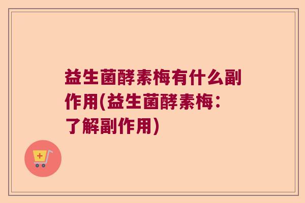 益生菌酵素梅有什么副作用(益生菌酵素梅:了解副作用) 益生菌酵素梅有什么副作用(益生菌酵素梅:了解副作用)