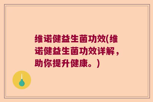 维诺健益生菌功效(维诺健益生菌功效详解,助你提升健康。) 维诺健益生菌功效(维诺健益生菌功效详解,助你提升健康。)