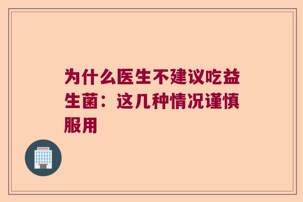 为什么医生不建议吃益生菌：这几种情况谨慎服用