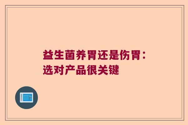 益生菌养胃还是伤胃:选对产品很关键 益生菌养胃还是伤胃:选对产品很关键