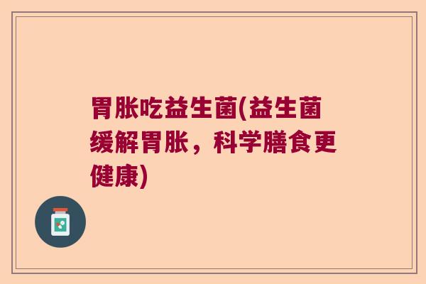胃胀吃益生菌(益生菌缓解胃胀，科学膳食更健康)
