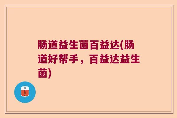 肠道益生菌百益达(肠道好帮手，百益达益生菌)