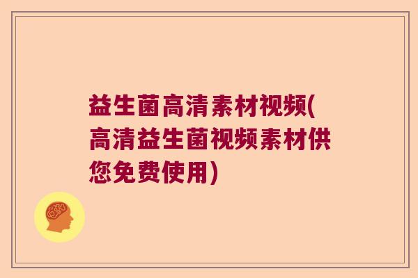 益生菌高清素材视频(高清益生菌视频素材供您免费使用)