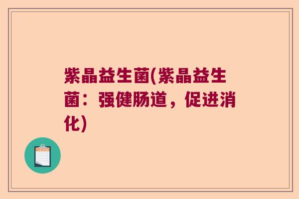 紫晶益生菌(紫晶益生菌:强健肠道,促进消化) 紫晶益生菌(紫晶益生菌:强健肠道,促进消化)