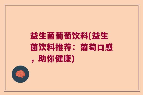益生菌葡萄饮料(益生菌饮料推荐:葡萄口感,助你健康) 益生菌葡萄饮料(益生菌饮料推荐:葡萄口感,助你健康)