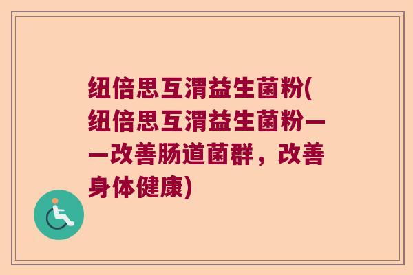 纽倍思互渭益生菌粉(纽倍思互渭益生菌粉——改善肠道菌群，改善身体健康)