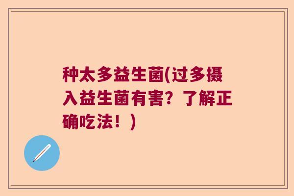 种太多益生菌(过多摄入益生菌有害？了解正确吃法！)