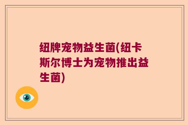 纽牌宠物益生菌(纽卡斯尔博士为宠物推出益生菌) 纽牌宠物益生菌(纽卡斯尔博士为宠物推出益生菌)