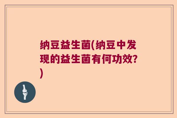 纳豆益生菌(纳豆中发现的益生菌有何功效?) 纳豆益生菌(纳豆中发现的益生菌有何功效?)