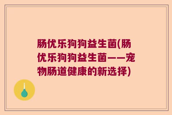 肠优乐狗狗益生菌(肠优乐狗狗益生菌——宠物肠道健康的新选择)