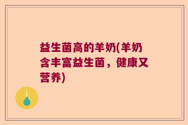 益生菌高的羊奶(羊奶含丰富益生菌,健康又营养) 益生菌高的羊奶(羊奶含丰富益生菌,健康又营养)