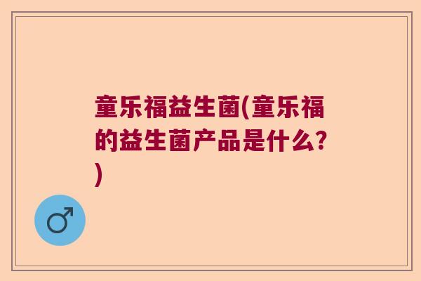 童乐福益生菌(童乐福的益生菌产品是什么?) 童乐福益生菌(童乐福的益生菌产品是什么?)