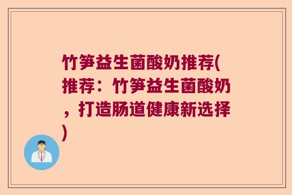 竹笋益生菌酸奶推荐(推荐：竹笋益生菌酸奶，打造肠道健康新选择)