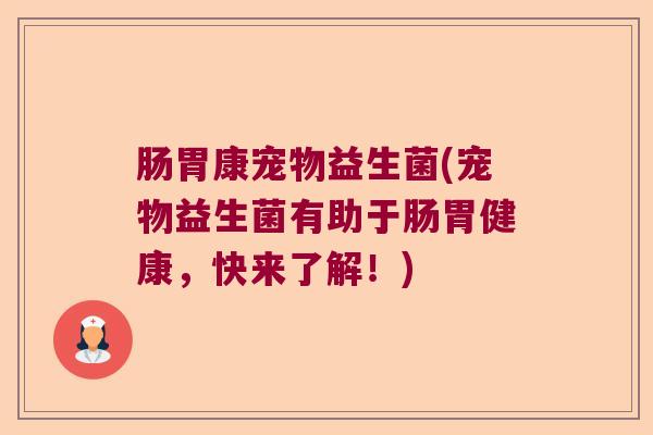 肠胃康宠物益生菌(宠物益生菌有助于肠胃健康，快来了解！)