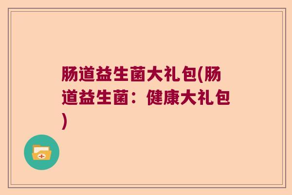 肠道益生菌大礼包(肠道益生菌:健康大礼包) 肠道益生菌大礼包(肠道益生菌:健康大礼包)