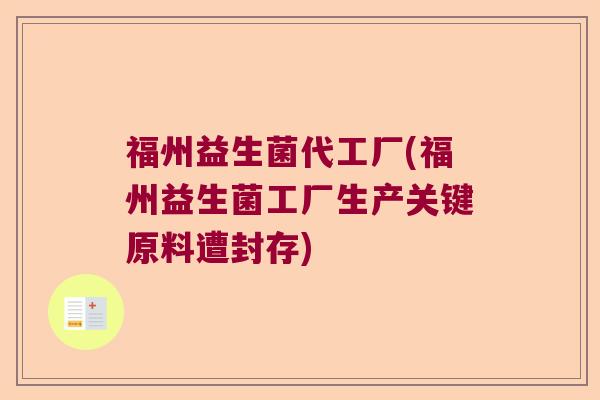 福州益生菌代工厂(福州益生菌工厂生产关键原料遭封存) 福州益生菌代工厂(福州益生菌工厂生产关键原料遭封存)