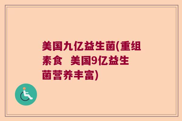 美国九亿益生菌(重组素食  美国9亿益生菌营养丰富)