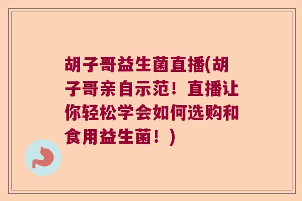 胡子哥益生菌直播(胡子哥亲自示范!直播让你轻松学会如何选购和食用益生菌!) 胡子哥益生菌直播(胡子哥亲自示范!直播让你轻松学会如何选购和食用益生菌!)