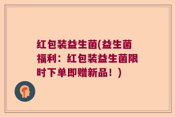 红包装益生菌(益生菌福利:红包装益生菌限时下单即赠新品!) 红包装益生菌(益生菌福利:红包装益生菌限时下单即赠新品!)