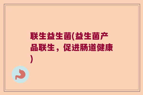 联生益生菌(益生菌产品联生，促进肠道健康)