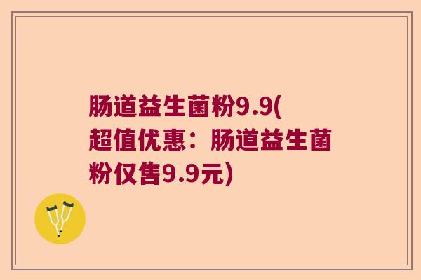 肠道益生菌粉9.9(超值优惠：肠道益生菌粉仅售9.9元)