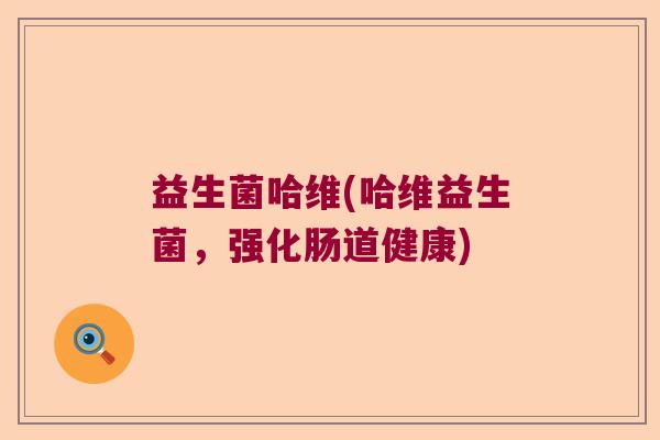 益生菌哈维(哈维益生菌，强化肠道健康)