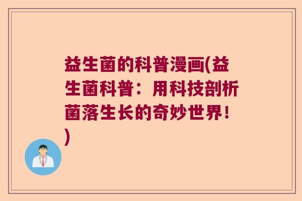 益生菌的科普漫画(益生菌科普:用科技剖析菌落生长的奇妙世界!) 益生菌的科普漫画(益生菌科普:用科技剖析菌落生长的奇妙世界!)