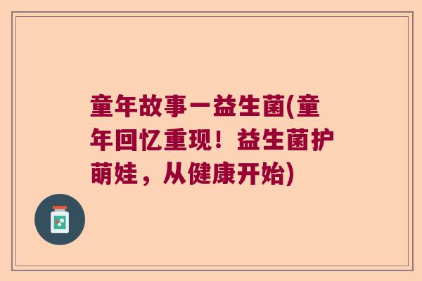 童年故事一益生菌(童年回忆重现！益生菌护萌娃，从健康开始)