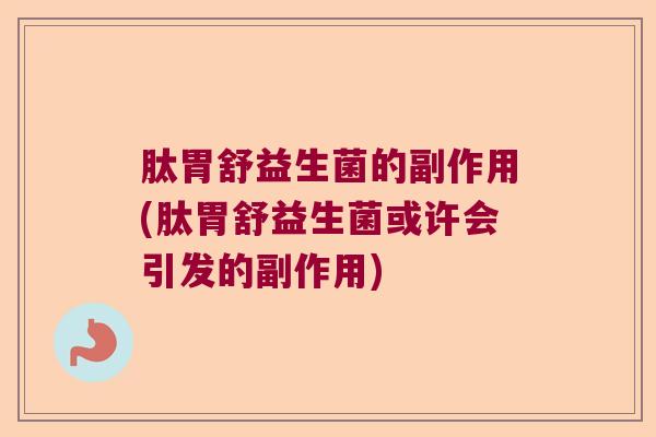 肽胃舒益生菌的副作用(肽胃舒益生菌或许会引发的副作用)