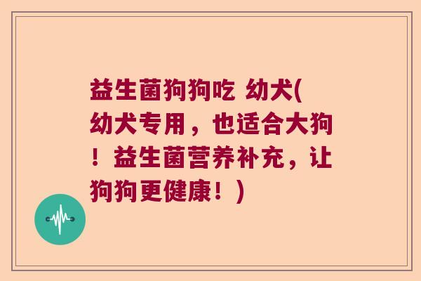 益生菌狗狗吃 幼犬(幼犬专用，也适合大狗！益生菌营养补充，让狗狗更健康！)
