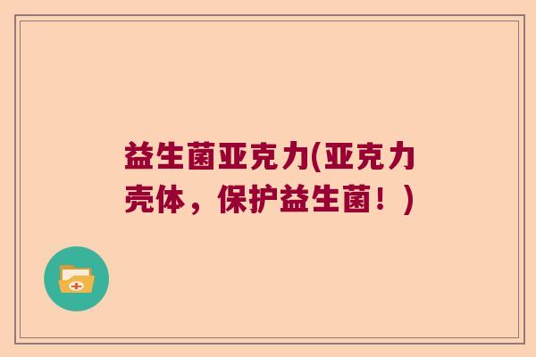 益生菌亚克力(亚克力壳体，保护益生菌！)