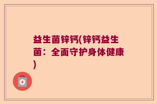 益生菌锌钙(锌钙益生菌：全面守护身体健康)