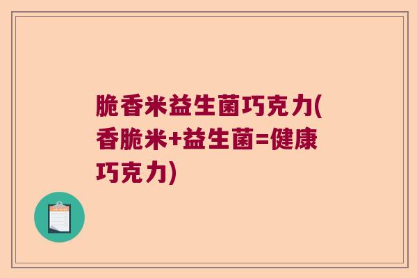 脆香米益生菌巧克力(香脆米+益生菌=健康巧克力)